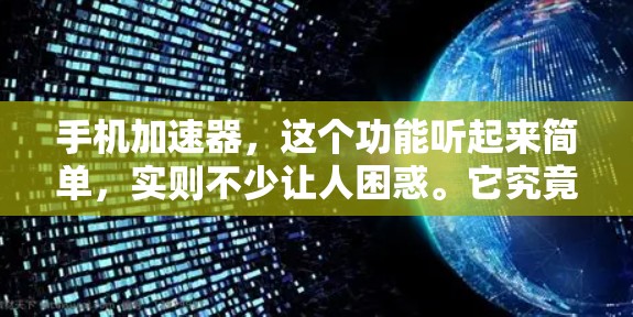 手机加速器，这个功能听起来简单，实则不少让人困惑。它究竟是什么？为什么有人会用它？它真的能让人手机加速吗？今天就让我们一起来了解一下，手机加速器到底是什么，以及为什么有人会觉得它好