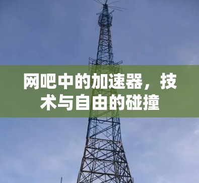 网吧中的加速器，技术与自由的碰撞