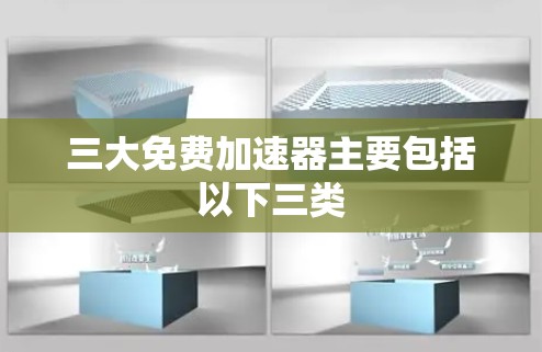 三大免费加速器主要包括以下三类