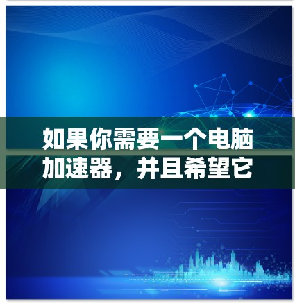 如果你需要一个电脑加速器，并且希望它是纯免费的、无延迟的，那么以下是一些推荐工具，它们可以满足你的需求