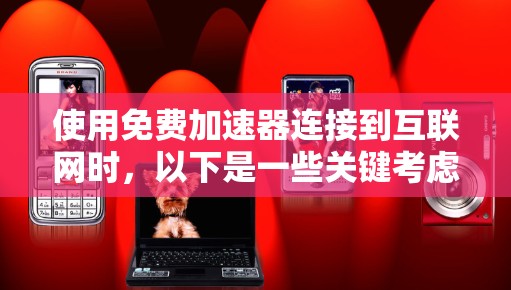 使用免费加速器连接到互联网时，以下是一些关键考虑因素和建议