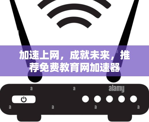 加速上网，成就未来，推荐免费教育网加速器