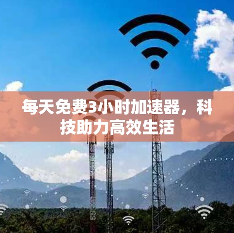 每天免费3小时加速器，科技助力高效生活