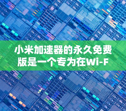小米加速器的永久免费版是一个专为在Wi-Fi和移动数据网络中无法连接到本地设备而设计的加速工具。虽然它被称为永久免费版，但它可能有以下限制