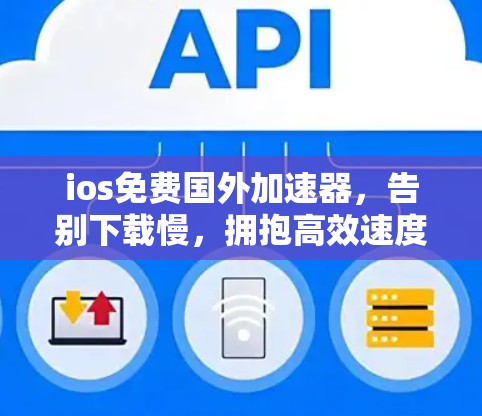 ios免费国外加速器，告别下载慢，拥抱高效速度