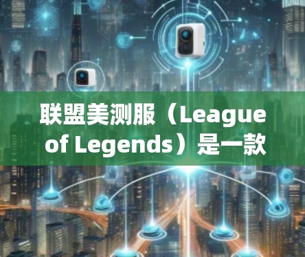 联盟美测服(League of Legends)是一款非常受欢迎的游戏,玩家可以在其中体验各种游戏内容。如果你在联盟美测服上遇到了加速问题,或者想提高游戏性能,可以尝试以下方法 联盟美测服(League of Legends)是一款非常受欢迎的游戏,玩家可以在其中体验各种游戏内容。如果你在联盟美测服上遇到了加速问题,或者想提高游戏性能,可以尝试以下方法