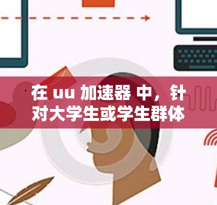 在 uu 加速器 中,针对大学生或学生群体的免费选项可能需要进一步的信息。以下是一些可能的步骤和建议 在 uu 加速器 中,针对大学生或学生群体的免费选项可能需要进一步的信息。以下是一些可能的步骤和建议