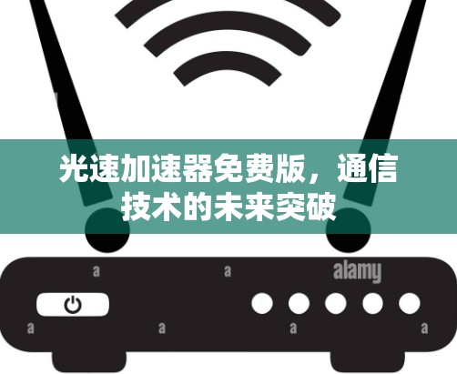 光速加速器免费版，通信技术的未来突破