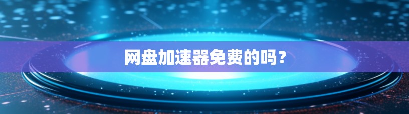 网盘加速器免费的吗？