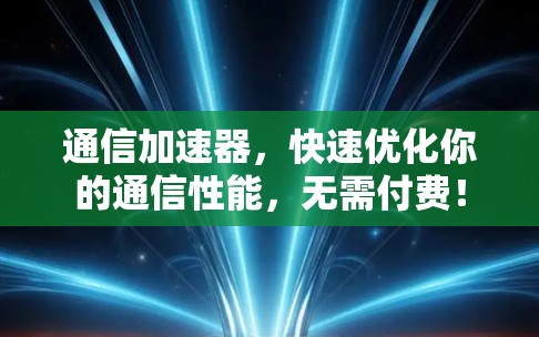 通信加速器，快速优化你的通信性能，无需付费！