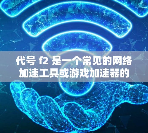 代号 f2 是一个常见的网络加速工具或游戏加速器的代号,具体含义取决于使用场景。以下是一些可能的解释 代号 f2 是一个常见的网络加速工具或游戏加速器的代号,具体含义取决于使用场景。以下是一些可能的解释