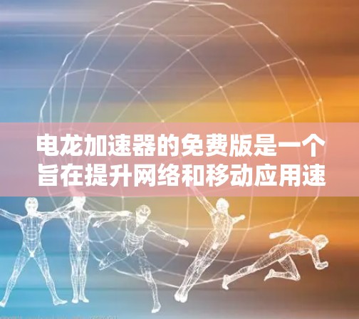 电龙加速器的免费版是一个旨在提升网络和移动应用速度的工具，适合对加速器功能有一定了解但不太熟悉的用户。以下是对免费版的详细分析
