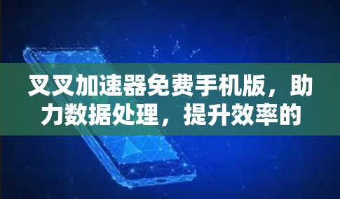 叉叉加速器免费手机版，助力数据处理，提升效率的高效工具