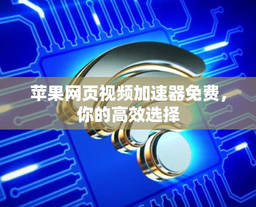 苹果网页视频加速器免费,你的高效选择 苹果网页视频加速器免费,你的高效选择