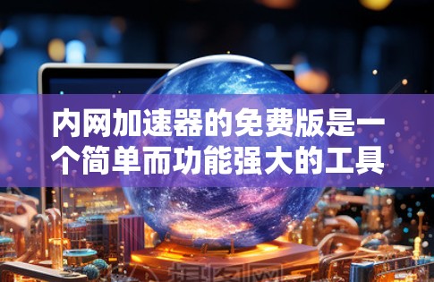内网加速器的免费版是一个简单而功能强大的工具，尤其适合快速提升网络连接速度的用户。以下是使用内网加速器的步骤指南