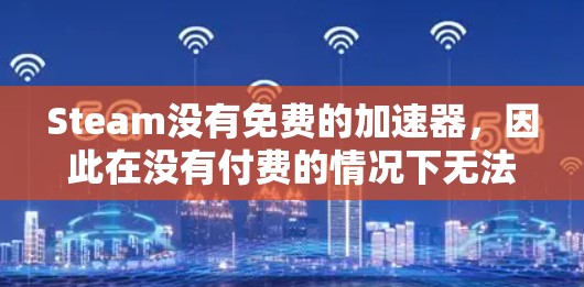 Steam没有免费的加速器，因此在没有付费的情况下无法加速它的性能。以下是几种可能的方法