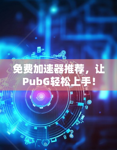 免费加速器推荐，让PubG轻松上手！