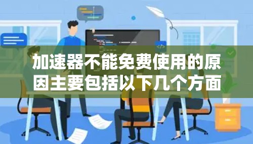 加速器不能免费使用的原因主要包括以下几个方面 加速器不能免费使用的原因主要包括以下几个方面
