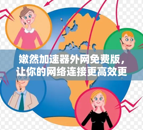 嫩然加速器外网免费版,让你的网络连接更高效更便捷 嫩然加速器外网免费版,让你的网络连接更高效更便捷