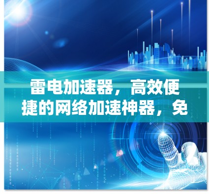 雷电加速器，高效便捷的网络加速神器，免费使用两小时，让你的网络体验更高效！