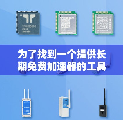 为了找到一个提供长期免费加速器的工具,考虑到其功能和适用性,以下是一些推荐 为了找到一个提供长期免费加速器的工具,考虑到其功能和适用性,以下是一些推荐
