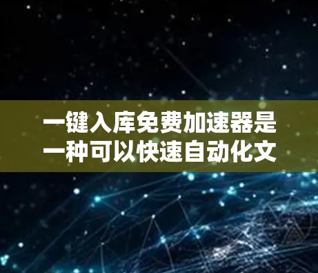 一键入库免费加速器是一种可以快速自动化文件或数据的入库和搜索功能的工具。它可以帮助用户减少时间成本，加快数据处理速度。然而，免费加速器通常可能有一些限制，例如