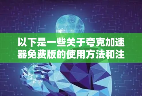 以下是一些关于夸克加速器免费版的使用方法和注意事项