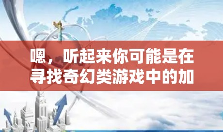 嗯，听起来你可能是在寻找奇幻类游戏中的加速器来加速你的战斗或成长。以下是一些可能有用的加速器推荐，包括免费的和付费的加速器