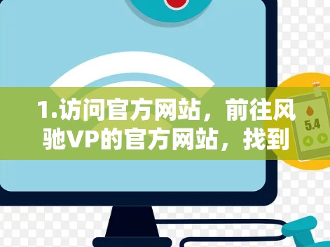 1.访问官方网站,前往风驰VP的官方网站,找到免费下载的链接 1.访问官方网站,前往风驰VP的官方网站,找到免费下载的链接