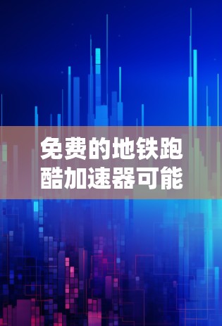免费的地铁跑酷加速器可能需要结合特定的设备和平台，以下是一些建议和方法