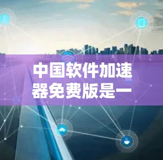 中国软件加速器免费版是一种用于快速下载网站的工具，通常免费提供，不会包含广告或额外的付费功能。以下是对它的详细介绍