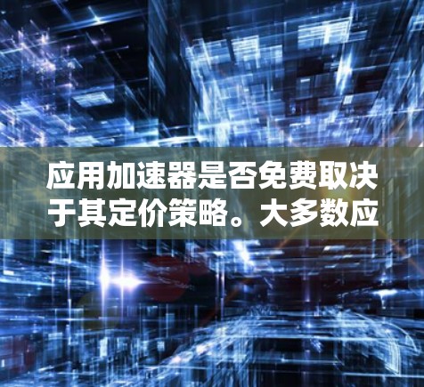 应用加速器是否免费取决于其定价策略。大多数应用加速器是付费的,尤其是那些提供高级功能的。然而,有一些免费的加速器工具可以帮助用户快速下载和加载应用,适用于特定设备。以下是对应用加速器定价和功能的总结 应用加速器是否免费取决于其定价策略。大多数应用加速器是付费的,尤其是那些提供高级功能的。然而,有一些免费的加速器工具可以帮助用户快速下载和加载应用,适用于特定设备。以下是对应用加速器定价和功能的总结