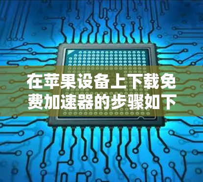 在苹果设备上下载免费加速器的步骤如下
