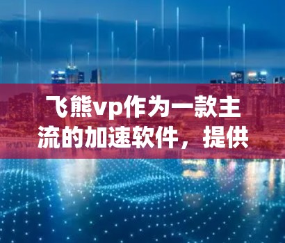 飞熊vp作为一款主流的加速软件,提供了一定程度的免费模式,但其功能和限制需要根据用户的具体需求来决定。以下是对飞熊vp的详细介绍和建议 飞熊vp作为一款主流的加速软件,提供了一定程度的免费模式,但其功能和限制需要根据用户的具体需求来决定。以下是对飞熊vp的详细介绍和建议