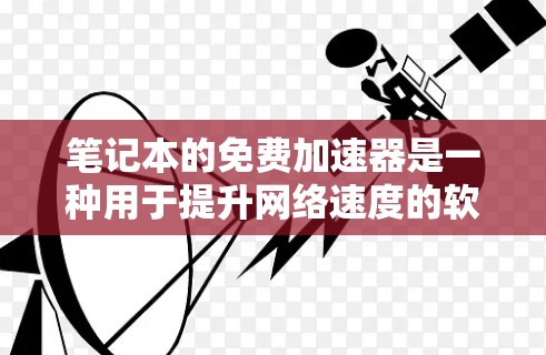 笔记本的免费加速器是一种用于提升网络速度的软件工具,主要支持无线网络连接。以下是对加速器的详细分析 笔记本的免费加速器是一种用于提升网络速度的软件工具,主要支持无线网络连接。以下是对加速器的详细分析