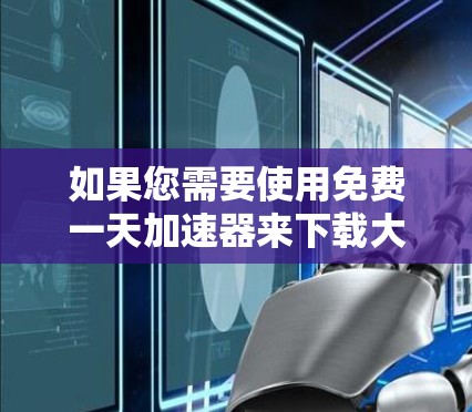 如果您需要使用免费一天加速器来下载大量资源或加速工具使用，以下是一些推荐的网站