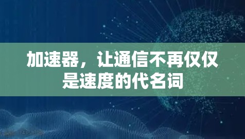 加速器，让通信不再仅仅是速度的代名词