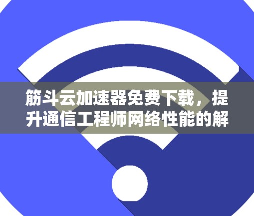筋斗云加速器免费下载，提升通信工程师网络性能的解决方案
