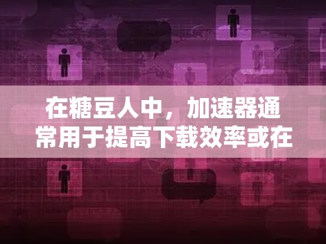 在糖豆人中,加速器通常用于提高下载效率或在服务器上加速游戏。以下是一些关于加速器的建议 在糖豆人中,加速器通常用于提高下载效率或在服务器上加速游戏。以下是一些关于加速器的建议