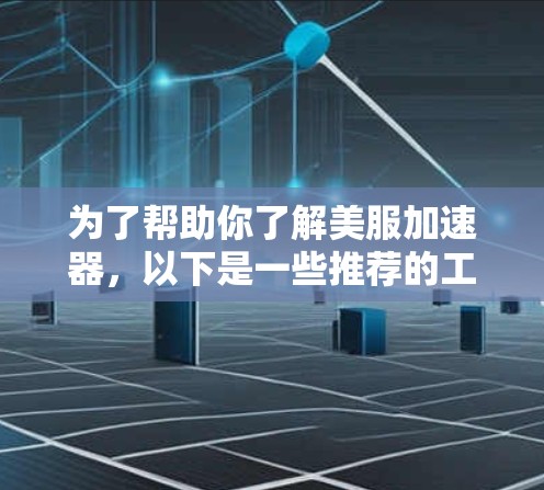 为了帮助你了解美服加速器，以下是一些推荐的工具及其特点