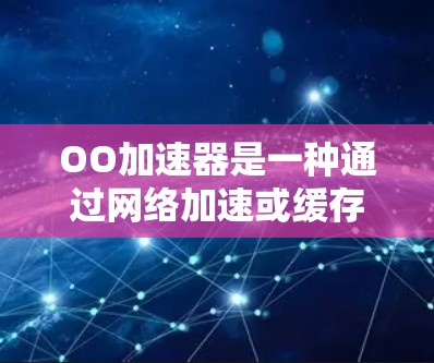 OO加速器是一种通过网络加速或缓存技术提升网络连接速度的工具，通常分为免费和付费两种类型。以下是关于OO加速器免费时间的详细分析