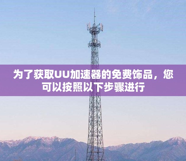 为了获取UU加速器的免费饰品，您可以按照以下步骤进行
