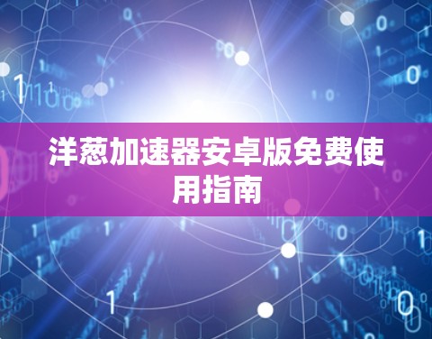 洋葱加速器安卓版免费使用指南