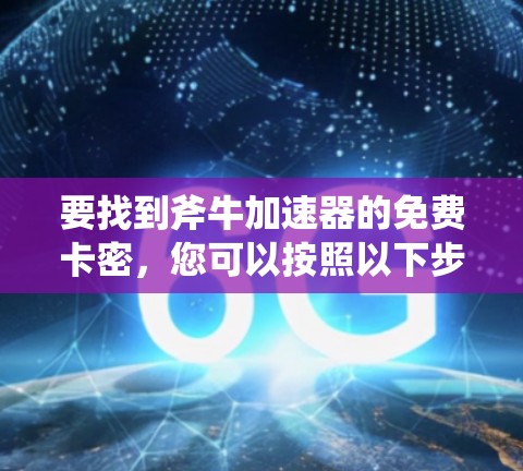 要找到斧牛加速器的免费卡密，您可以按照以下步骤进行