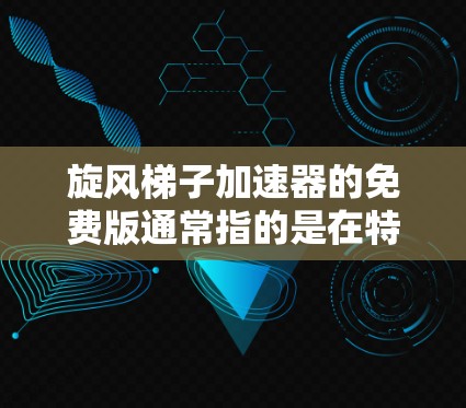 旋风梯子加速器的免费版通常指的是在特定游戏中找到或创建的加速器,用于提升移动速度或跳跃效果。以下是关于如何找到和使用旋风梯子加速器的步骤 旋风梯子加速器的免费版通常指的是在特定游戏中找到或创建的加速器,用于提升移动速度或跳跃效果。以下是关于如何找到和使用旋风梯子加速器的步骤