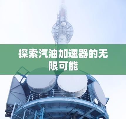 探索汽油加速器的无限可能 探索汽油加速器的无限可能