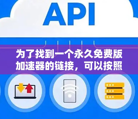 为了找到一个永久免费版加速器的链接，可以按照以下步骤进行