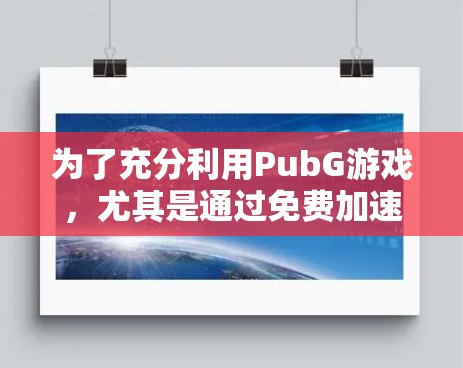 为了充分利用PubG游戏，尤其是通过免费加速器来提升游戏体验，以下是分步骤的建议