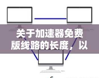 关于加速器免费版线路的长度，以下是一些关键点和建议