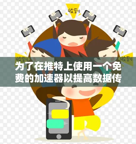为了在推特上使用一个免费的加速器以提高数据传输速度并保持隐私安全，以下是分步建议